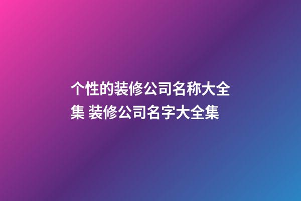 个性的装修公司名称大全集 装修公司名字大全集